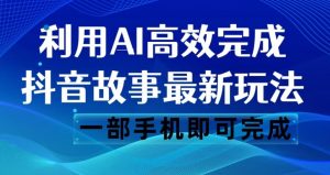 抖音故事最新玩法,通过AI一键生成文案和视频,日收入500一部手机即可完成【揭秘】-学习笔记资源库