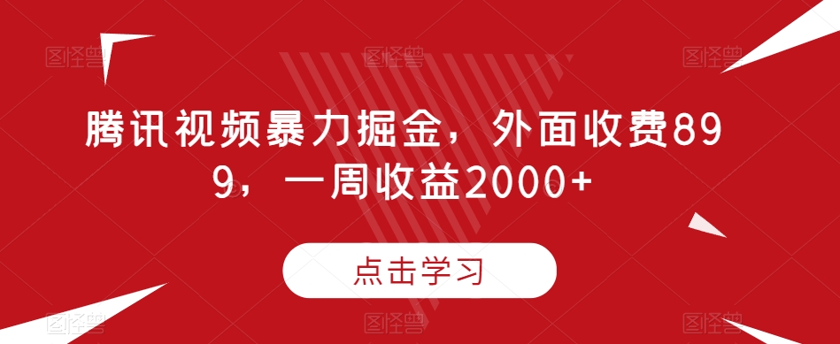 腾讯视频暴力掘金，外面收费899，一周收益2000+【揭秘】-学习笔记资源库