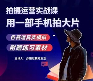 手机拍摄运营实战课,用一部手机拍大片,各赛道真实模拟-学习笔记资源库