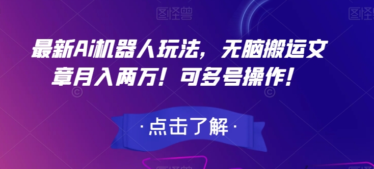 最新Ai机器人玩法，无脑搬运文章月入两万！可多号操作！【揭秘】-学习笔记资源库