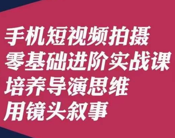 手机短视频拍摄零基础进阶实战课，培养导演思维用镜头叙事唐先生-学习笔记资源库