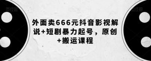 外面卖666元抖音影视解说+短剧暴力起号,原创+搬运课程-学习笔记资源库