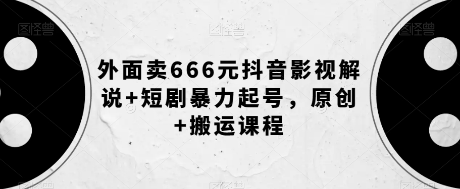 外面卖666元抖音影视解说+短剧暴力起号，原创+搬运课程-学习笔记资源库