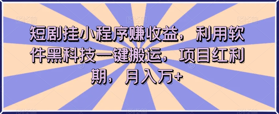 短剧挂小程序赚收益，利用软件黑科技一键搬运，项目红利期，月入万+【揭秘】-学习笔记资源库