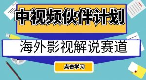 中视频伙伴计划海外影视解说赛道,AI一键自动翻译配音轻松日入200+【揭秘】-学习笔记资源库