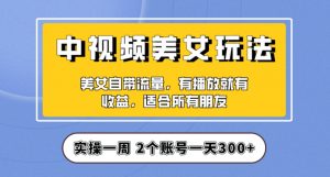 实操一天300+，中视频美女号项目拆解，保姆级教程助力你快速成单！【揭秘】-学习笔记资源库