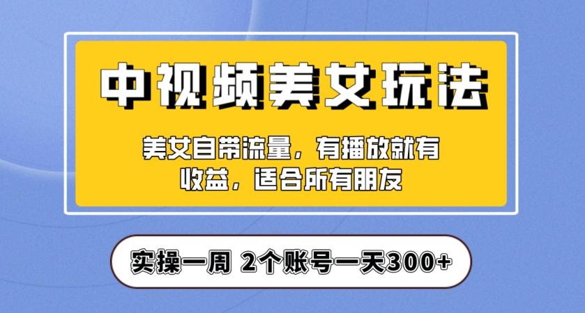实操一天300+，中视频美女号项目拆解，保姆级教程助力你快速成单！【揭秘】-学习笔记资源库