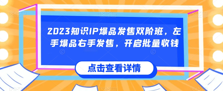 2023知识IP爆品发售双阶班，左手爆品右手发售，开启批量收钱-学习笔记资源库