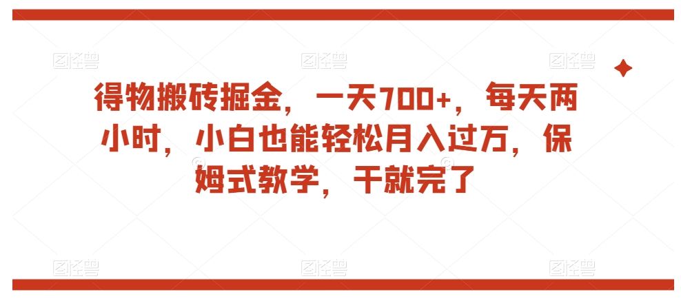 得物搬砖掘金，一天700+，每天两小时，小白也能轻松月入过万，保姆式教学，干就完了-学习笔记资源库
