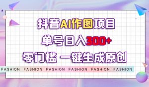 抖音AI作图项目,0门槛单号日入300+,一键生成原创图文【揭秘】-学习笔记资源库