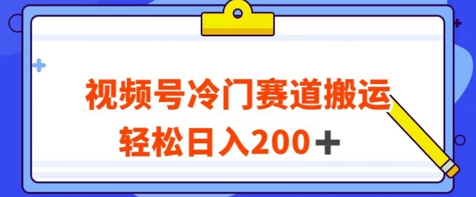 视频号最新冷门赛道搬运玩法，轻松日入200+【揭秘】-学习笔记资源库