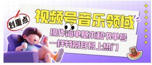 视频号音乐领域项目玩法，操作简单基本和书单号一样，特别容易上热门【揭秘】-学习笔记资源库