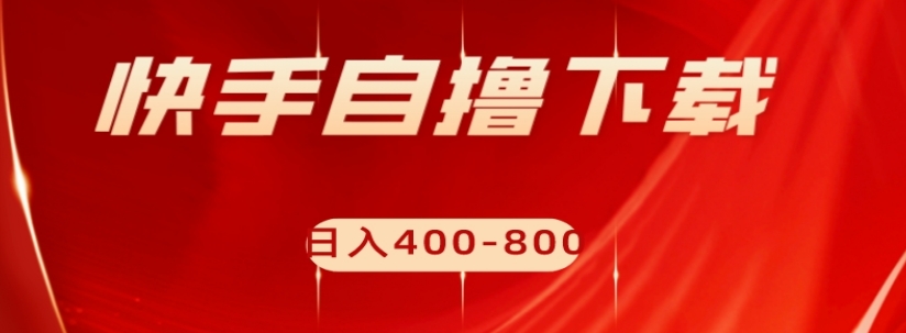 快手自撸下载项目，每天花一个小时，日入400-800【揭秘】-学习笔记资源库