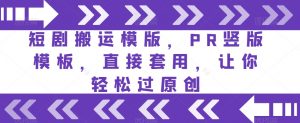 短剧搬运模版，PR竖版模板，直接套用，让你轻松过原创-学习笔记资源库