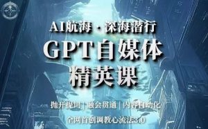AI航海·深海潜行,GPT自媒体精英课,全网首创调教心流法3.0-学习笔记资源库