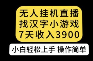 无人直播找汉字小游戏新玩法，7天收益3900，小白轻松上手人人可操作【揭秘】-学习笔记资源库