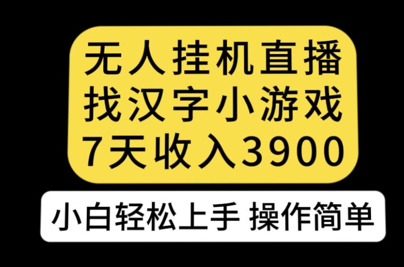 无人直播找汉字小游戏新玩法，7天收益3900，小白轻松上手人人可操作【揭秘】-学习笔记资源库