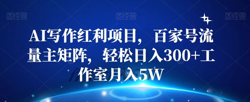 AI写作红利项目，百家号流量主矩阵，轻松日入300+工作室月入5W【揭秘】-学习笔记资源库