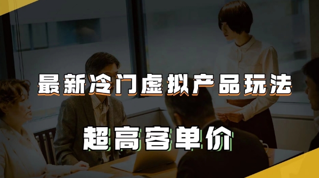 最新冷门虚拟产品玩法，超高客单价，月入2-3万＋【揭秘】-学习笔记资源库