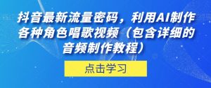 抖音最新流量密码,利用AI制作各种角色唱歌视频(包含详细的音频制作教程)【揭秘】-学习笔记资源库