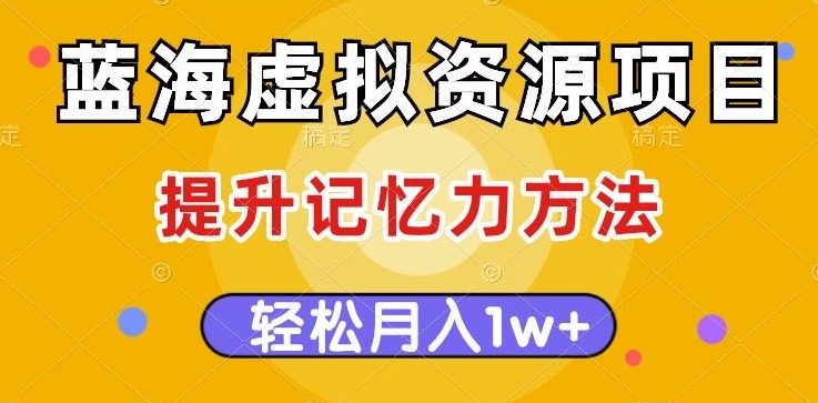 蓝海虚拟资源项目，提升记忆力方法，多种变现方式，轻松月入1w+【揭秘】-学习笔记资源库