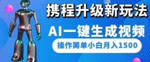 携程升级新玩法AI一键生成视频,操作简单小白月入1500-学习笔记资源库