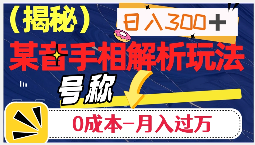 日入300+的，抖音手相解析玩法，号称0成本月入过万（揭秘）-学习笔记资源库