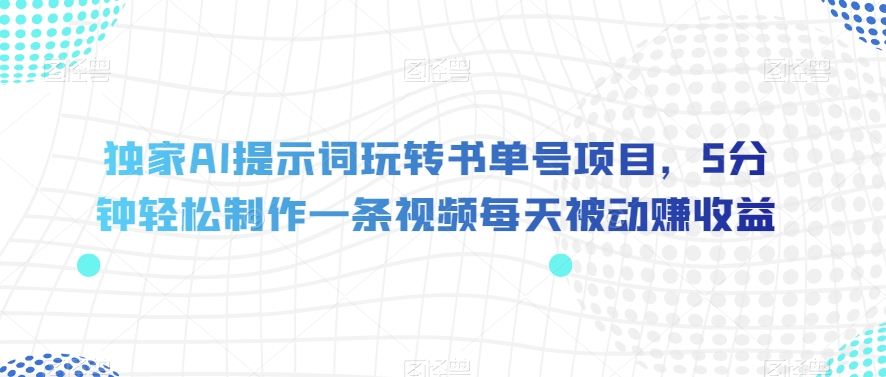 独家AI提示词玩转书单号项目，5分钟轻松制作一条视频每天被动赚收益【揭秘】-学习笔记资源库