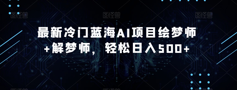 最新冷门蓝海AI项目绘梦师+解梦师，轻松日入500+【揭秘】-学习笔记资源库