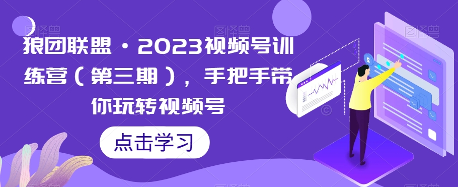狼团联盟·2023视频号训练营（第三期），手把手带你玩转视频号-学习笔记资源库