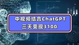中视频结合ChatGPT，三天变现3100，人人可做玩法思路实操教学【揭秘】-学习笔记资源库
