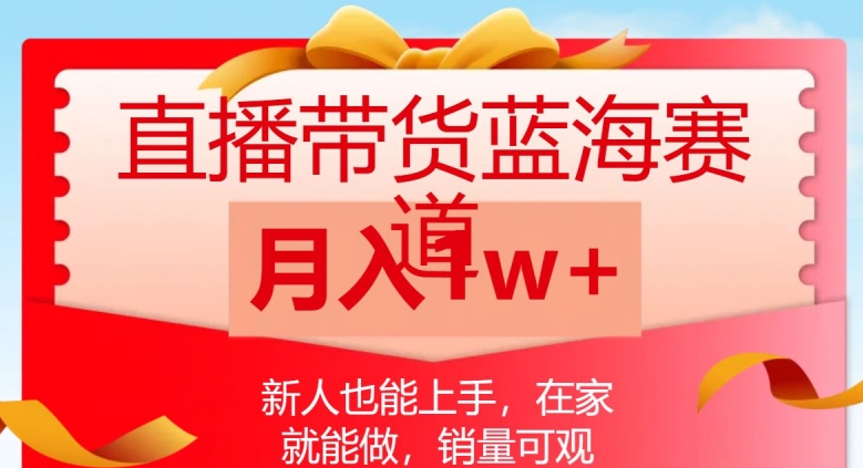 直播带货蓝海赛道，新人也能上手，在家就能做，销量可观，月入1w【揭秘】-学习笔记资源库
