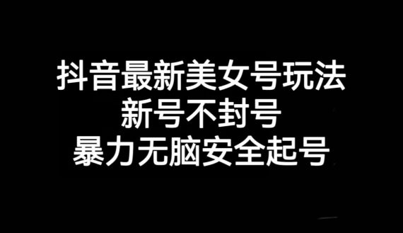 抖音最新美女号玩法，新号不封号，暴力无脑安全起号【揭秘】-学习笔记资源库