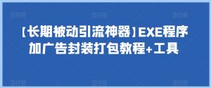 【长期被动引流神器】EXE程序加广告封装打包教程+工具-学习笔记资源库