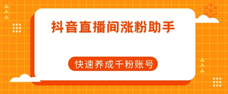 抖音直播间涨粉助手，快速养成千粉账号-学习笔记资源库