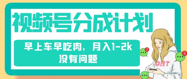 视频号分成计划，纯搬运不需要剪辑去重，早上车早吃肉，月入1-2k没有问题-学习笔记资源库