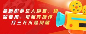 最新影票达人项目，稳如老狗，可矩阵操作，月三万不是问题【揭秘】-学习笔记资源库