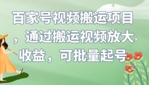 百家号视频搬运项目,通过搬运视频放大收益,可批量起号【揭秘】-学习笔记资源库