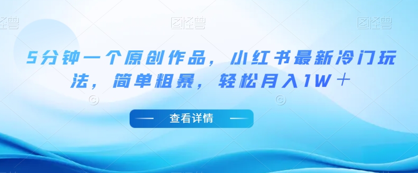 5分钟一个原创作品，小红书最新冷门玩法，简单粗暴，轻松月入1W＋【揭秘】-学习笔记资源库