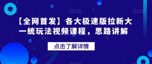 【全网首发】各大极速版拉新大一统玩法视频课程，思路讲解【揭秘】-学习笔记资源库