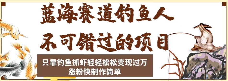 蓝海赛道钓鱼人不可错过的项目，只靠钓鱼抓虾轻轻松松变现过万，涨粉快制作简单【揭秘】-学习笔记资源库