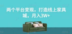 两个平台变现,打造线上家具城,月入3W+【揭秘】-学习笔记资源库