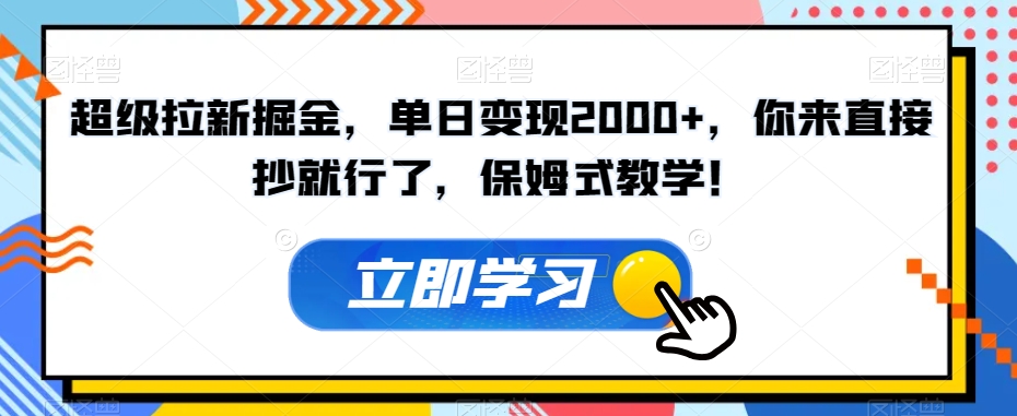 超级拉新掘金，单日变现2000+，你来直接抄就行了，保姆式教学！【揭秘】-学习笔记资源库