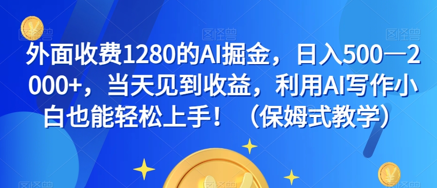 外面收费1280的AI掘金，日入500—2000+，当天见到收益，利用AI写作小白也能轻松上手！（保姆式教学）-学习笔记资源库