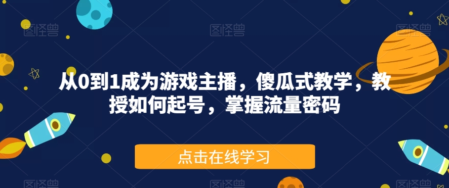 从0到1成为游戏主播，傻瓜式教学，教授如何起号，掌握流量密码-学习笔记资源库