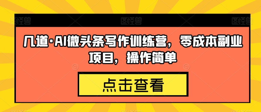 几道·AI微头条写作训练营，零成本副业项目，操作简单【揭秘】-学习笔记资源库