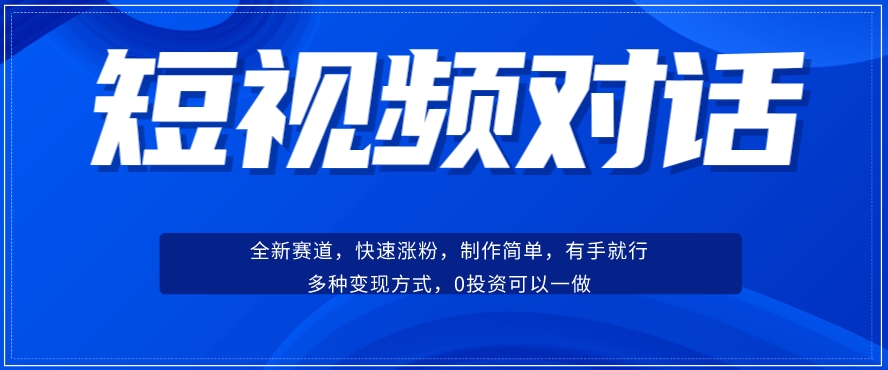 短视频聊天对话赛道：涨粉快速、广泛认同，操作有手就行，变现方式超多种-学习笔记资源库