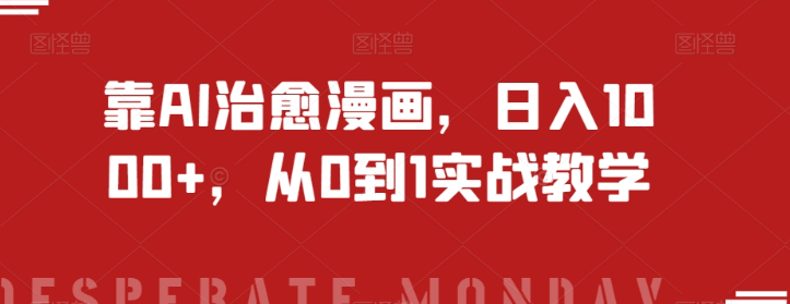 靠AI治愈漫画，日入1000+，从0到1实战教学【揭秘】-学习笔记资源库