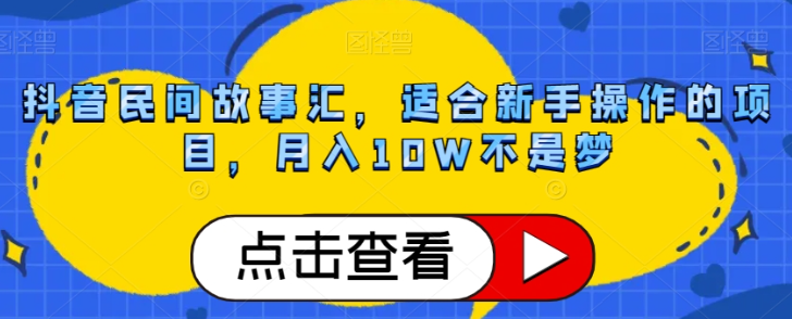 抖音民间故事汇，适合新手操作的项目，月入10W不是梦【揭秘】-学习笔记资源库