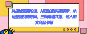 抖店运营高阶课,从理论到实操演示,从运营到战略布局,三频渠道共振,达人图文商品卡等-学习笔记资源库
